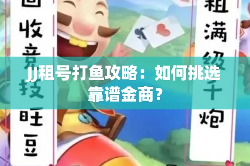 JJ租号打鱼攻略：如何挑选靠谱金商？